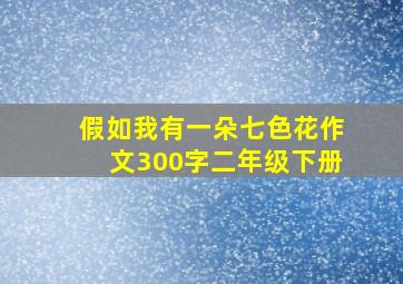 假如我有一朵七色花作文300字二年级下册