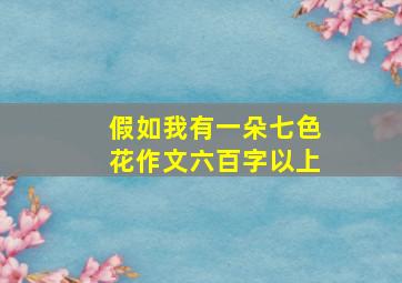 假如我有一朵七色花作文六百字以上