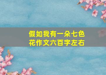 假如我有一朵七色花作文六百字左右