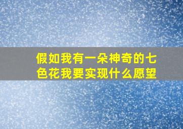 假如我有一朵神奇的七色花我要实现什么愿望