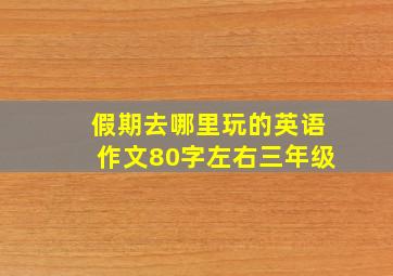 假期去哪里玩的英语作文80字左右三年级