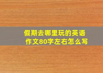 假期去哪里玩的英语作文80字左右怎么写