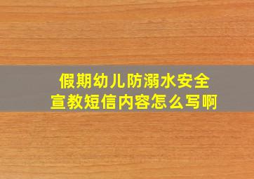 假期幼儿防溺水安全宣教短信内容怎么写啊