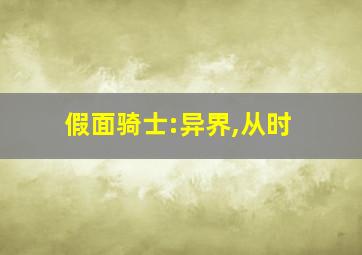 假面骑士:异界,从时