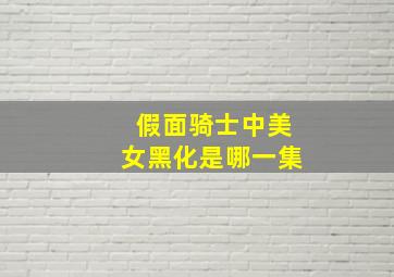 假面骑士中美女黑化是哪一集