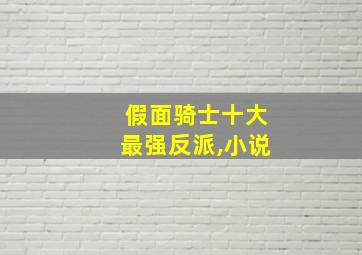 假面骑士十大最强反派,小说