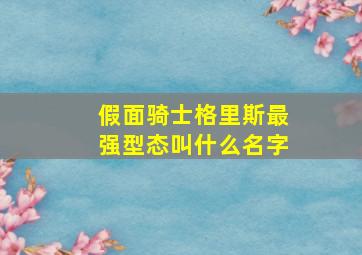 假面骑士格里斯最强型态叫什么名字