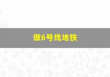 做6号线地铁