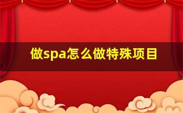 做spa怎么做特殊项目