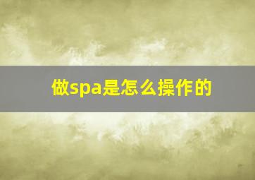 做spa是怎么操作的