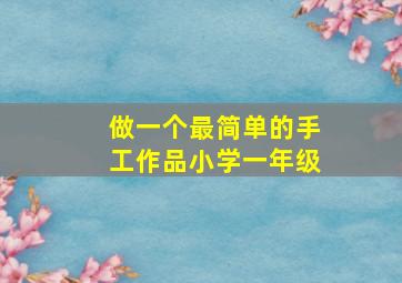 做一个最简单的手工作品小学一年级