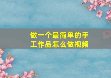 做一个最简单的手工作品怎么做视频