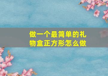 做一个最简单的礼物盒正方形怎么做