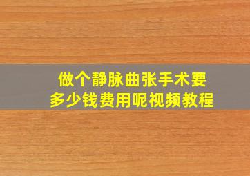 做个静脉曲张手术要多少钱费用呢视频教程