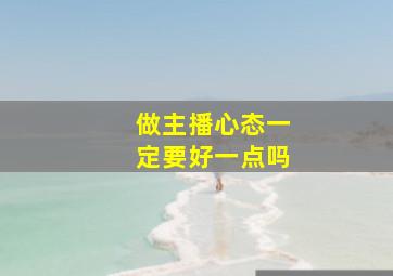 做主播心态一定要好一点吗