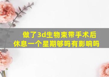 做了3d生物束带手术后休息一个星期够吗有影响吗