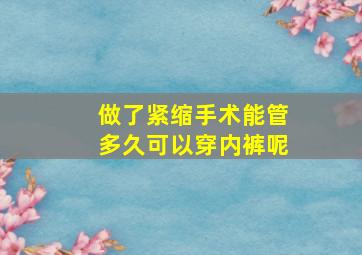 做了紧缩手术能管多久可以穿内裤呢