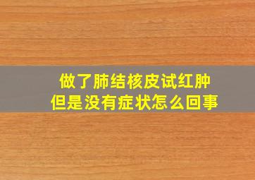 做了肺结核皮试红肿但是没有症状怎么回事