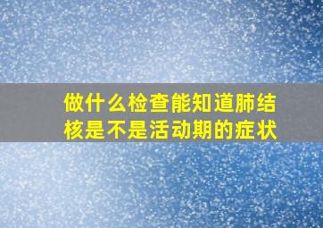 做什么检查能知道肺结核是不是活动期的症状