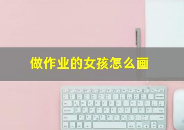 做作业的女孩怎么画