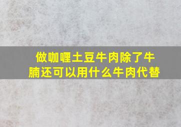 做咖喱土豆牛肉除了牛腩还可以用什么牛肉代替