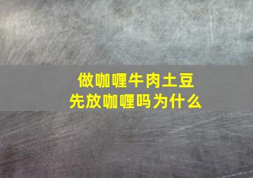 做咖喱牛肉土豆先放咖喱吗为什么