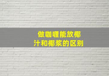 做咖喱能放椰汁和椰浆的区别