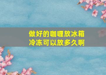 做好的咖喱放冰箱冷冻可以放多久啊