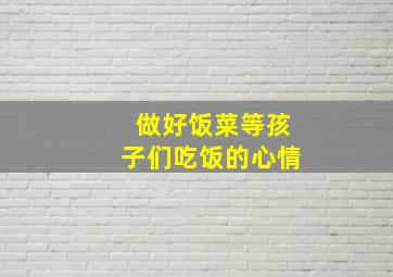 做好饭菜等孩子们吃饭的心情