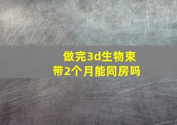 做完3d生物束带2个月能同房吗