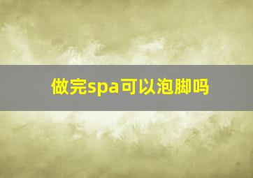 做完spa可以泡脚吗