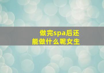 做完spa后还能做什么呢女生