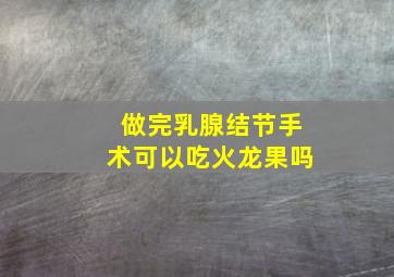 做完乳腺结节手术可以吃火龙果吗