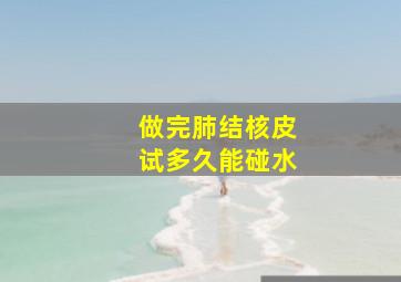 做完肺结核皮试多久能碰水