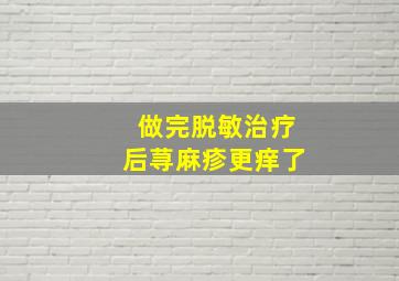 做完脱敏治疗后荨麻疹更痒了