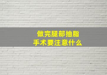 做完腿部抽脂手术要注意什么