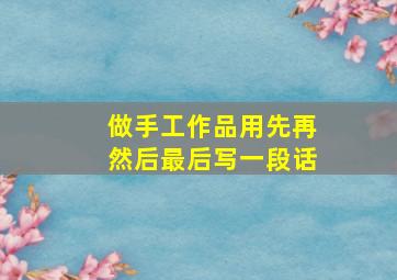 做手工作品用先再然后最后写一段话