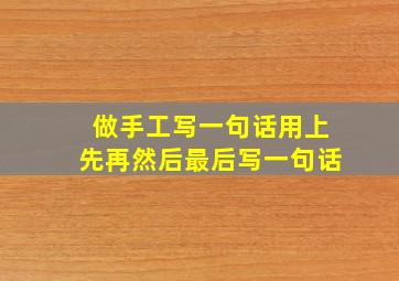 做手工写一句话用上先再然后最后写一句话