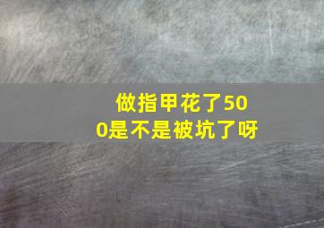 做指甲花了500是不是被坑了呀