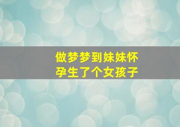 做梦梦到妹妹怀孕生了个女孩子