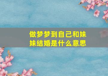 做梦梦到自己和妹妹结婚是什么意思