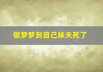 做梦梦到自己妹夫死了