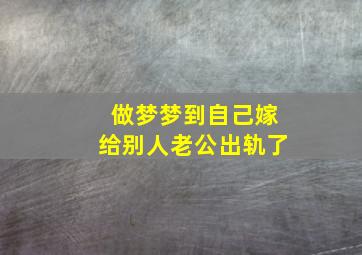 做梦梦到自己嫁给别人老公出轨了