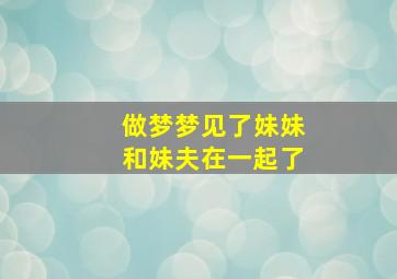 做梦梦见了妹妹和妹夫在一起了