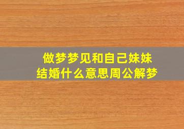 做梦梦见和自己妹妹结婚什么意思周公解梦