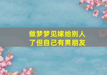 做梦梦见嫁给别人了但自己有男朋友