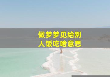 做梦梦见给别人饭吃啥意思