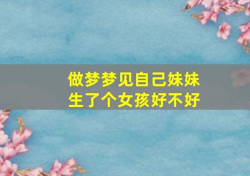 做梦梦见自己妹妹生了个女孩好不好