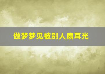 做梦梦见被别人扇耳光