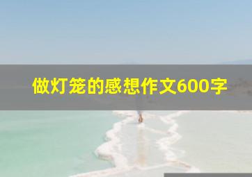 做灯笼的感想作文600字